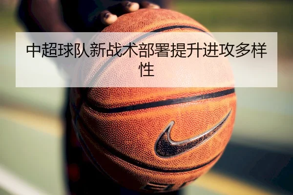 中超球队新战术部署提升进攻多样性（KYSports）
